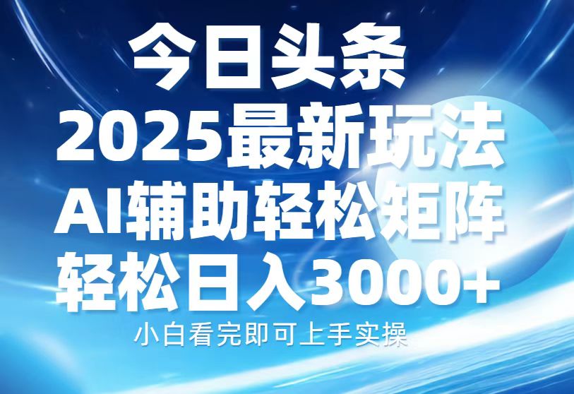 今日头条2025最新玩法，思路简单，复制粘贴，AI辅助，轻松矩阵日入3000+51轻创基地-网创项目资源站-副业创业项目-电脑手机搞钱项目-网赚项目51轻创基地