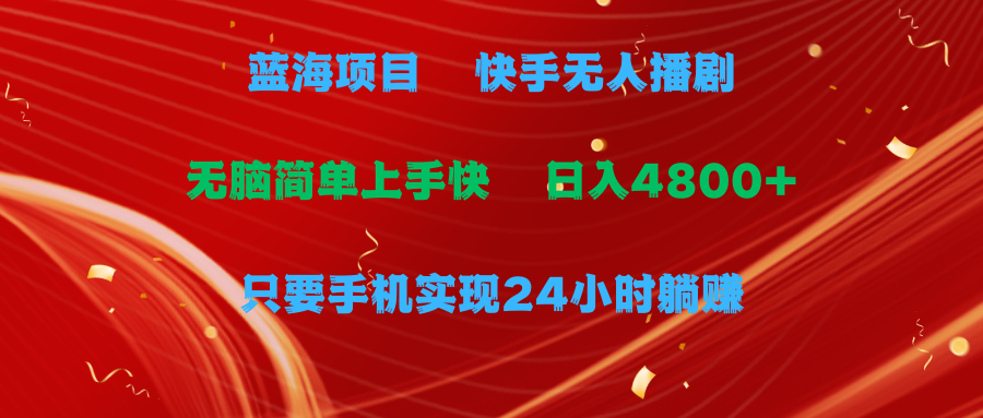 蓝海项目，快手无人播剧，一天收益4800+，手机也能实现24小时躺赚，无脑简单有手就行51轻创基地-网创项目资源站-副业创业项目-电脑手机搞钱项目-网赚项目51轻创基地