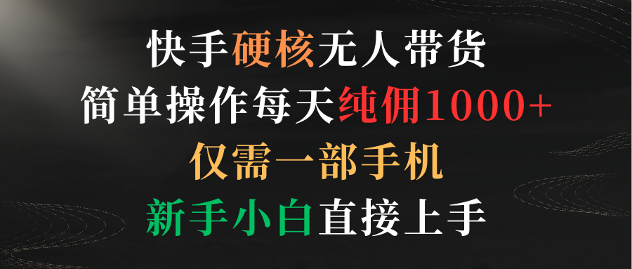 快手硬核无人带货，简单操作每天纯佣1000+,仅需一部手机，新手小白直接上手51轻创基地-网创项目资源站-副业创业项目-电脑手机搞钱项目-网赚项目51轻创基地