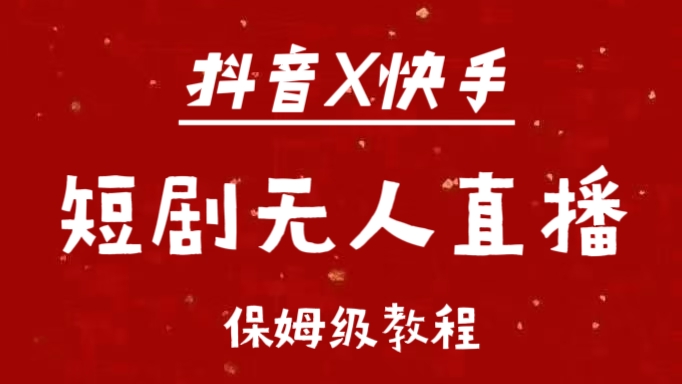 抖音快手短剧无人直播最新保姆级教程来了51轻创基地-网创项目资源站-副业创业项目-电脑手机搞钱项目-网赚项目51轻创基地