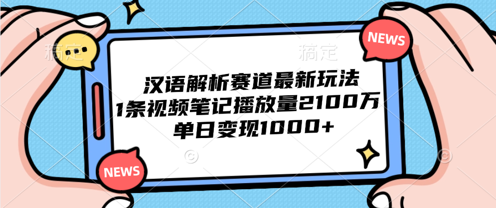 汉语解析赛道最新玩法，1条视频笔记播放量2100万，单日变现1000+51轻创基地-网创项目资源站-副业创业项目-电脑手机搞钱项目-网赚项目51轻创基地
