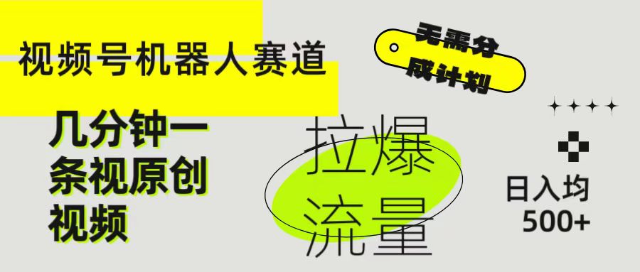视频号Ai机器人赛道，无需分成计划几分钟一条原创视频，拉爆流量收益翻倍，日入均500+51轻创基地-网创项目资源站-副业创业项目-电脑手机搞钱项目-网赚项目51轻创基地