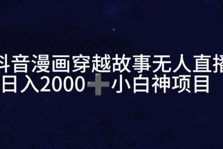 抖音漫画穿越故事无人直播，直播人气爆满，通过小风车，进行多种变现，一部手机就能做到，一分钟开播，小白上手神项目51轻创基地-网创项目资源站-副业创业项目-电脑手机搞钱项目-网赚项目51轻创基地