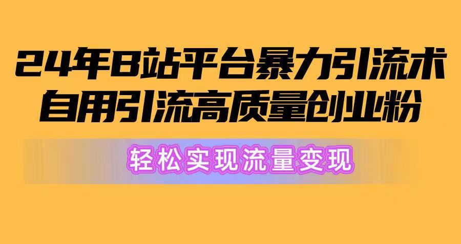 2024年B站平台暴力引流术，自用引流高质量创业粉，轻松实现流量变现！51轻创基地-网创项目资源站-副业创业项目-电脑手机搞钱项目-网赚项目51轻创基地