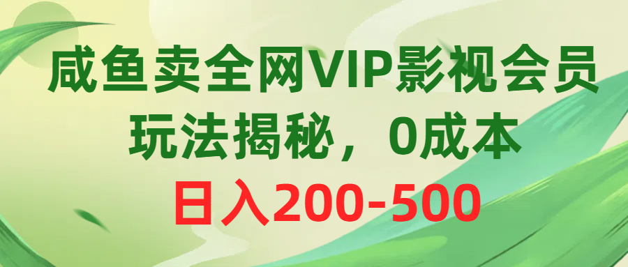 咸鱼卖全网VIP影视会员，玩法揭秘，0成本日入200-50051轻创基地-网创项目资源站-副业创业项目-电脑手机搞钱项目-网赚项目51轻创基地