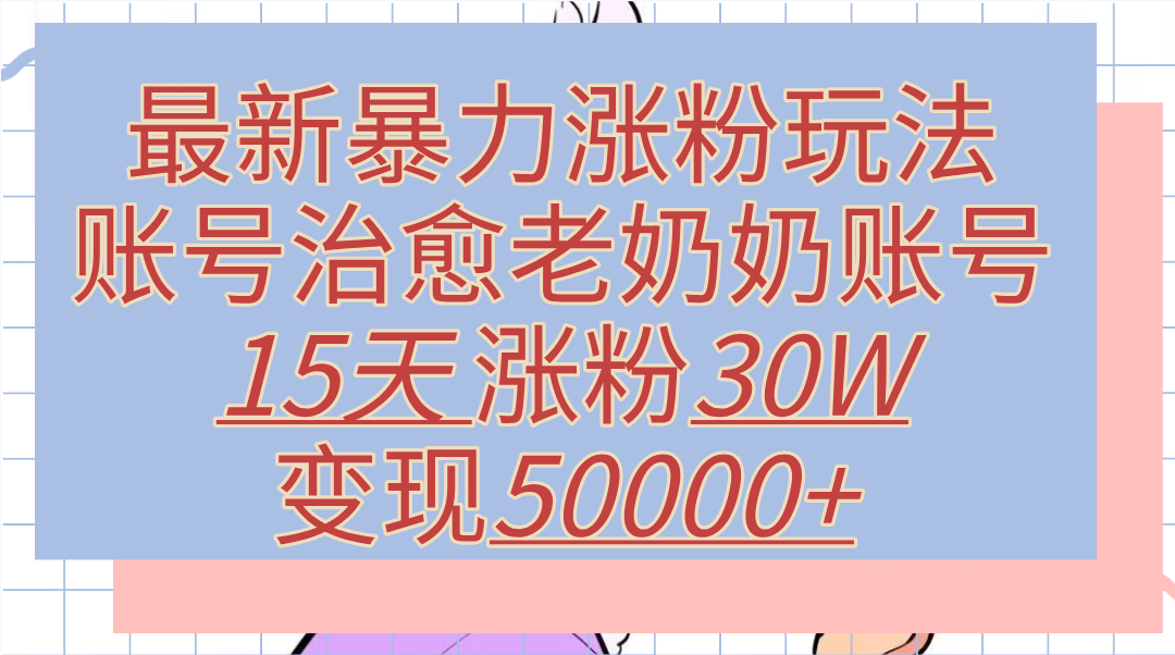 图片[1]51轻创基地-网创项目资源站-副业创业项目-电脑手机搞钱项目-网赚项目最新暴力涨粉玩法，治愈老奶奶账号，15天涨粉30W，变现50000+【揭秘】51轻创基地-网创项目资源站-副业创业项目-电脑手机搞钱项目-网赚项目51轻创基地