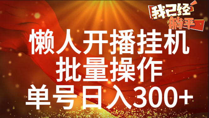 单号日入300+ 懒人开播挂机  批量操作51轻创基地-网创项目资源站-副业创业项目-电脑手机搞钱项目-网赚项目51轻创基地