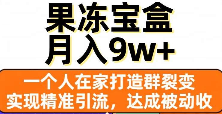 图片[1]51轻创基地-网创项目资源站-副业创业项目-电脑手机搞钱项目-网赚项目果冻宝盒，通过精准引流和裂变群，实现被动收入，日入3000+51轻创基地-网创项目资源站-副业创业项目-电脑手机搞钱项目-网赚项目51轻创基地