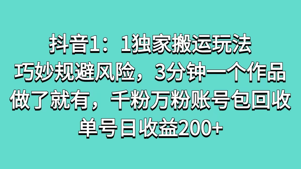 抖音1：1独家搬运玩法，巧妙规避风险，3分钟一个作品，做了就有，千粉万粉账号包回收，单号日收益200+51轻创基地-网创项目资源站-副业创业项目-电脑手机搞钱项目-网赚项目51轻创基地