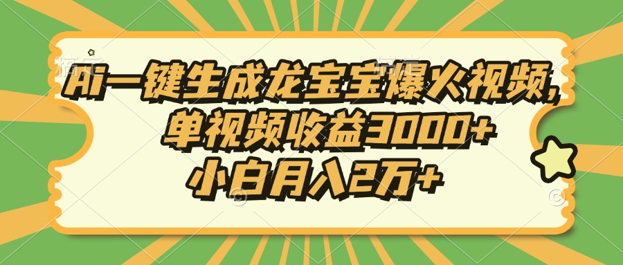 Ai一键生成龙宝宝爆火视频，小白月入2万+，单视频收益3000+51轻创基地-网创项目资源站-副业创业项目-电脑手机搞钱项目-网赚项目51轻创基地