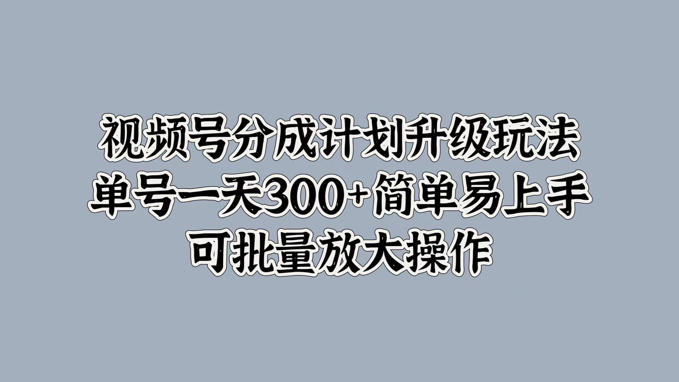 图片[1]51轻创基地-网创项目资源站-副业创业项目-电脑手机搞钱项目-网赚项目视频号分成计划升级玩法，单号一天300+简单易上手，可批量放大操作51轻创基地-网创项目资源站-副业创业项目-电脑手机搞钱项目-网赚项目51轻创基地