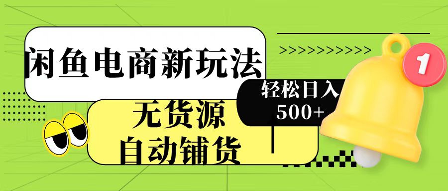 闲鱼电商新玩法！无货源自动铺货，每天两小时轻松日入500+51轻创基地-网创项目资源站-副业创业项目-电脑手机搞钱项目-网赚项目51轻创基地