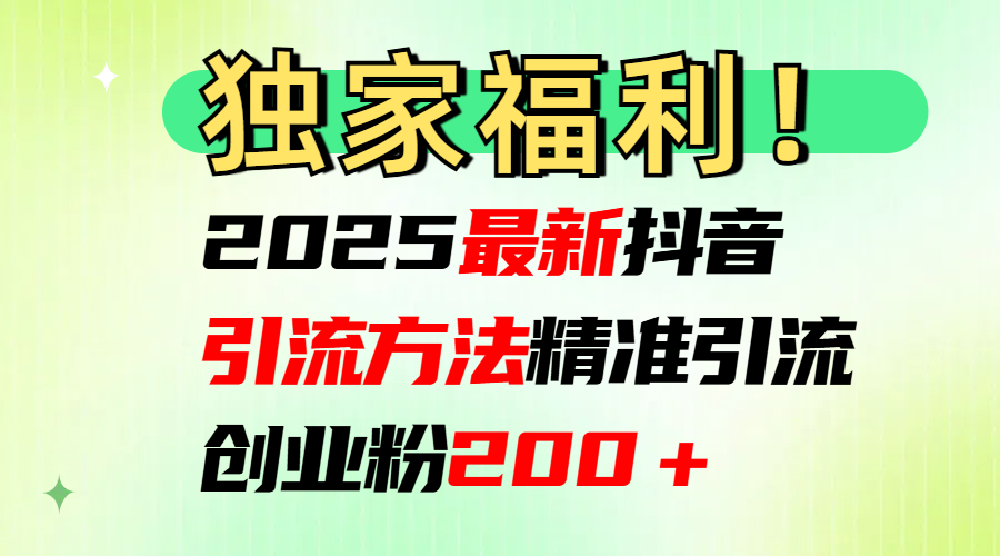 2025最新抖音引流方法每日精准引流创业粉200＋51轻创基地-网创项目资源站-副业创业项目-电脑手机搞钱项目-网赚项目51轻创基地