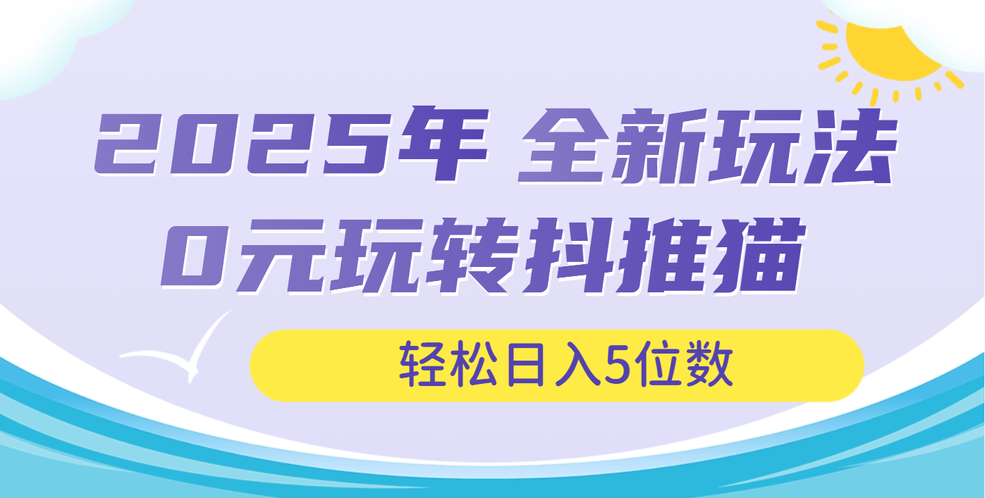 2025年抖推猫全新玩法，0投资也能日入过万51轻创基地-网创项目资源站-副业创业项目-电脑手机搞钱项目-网赚项目51轻创基地