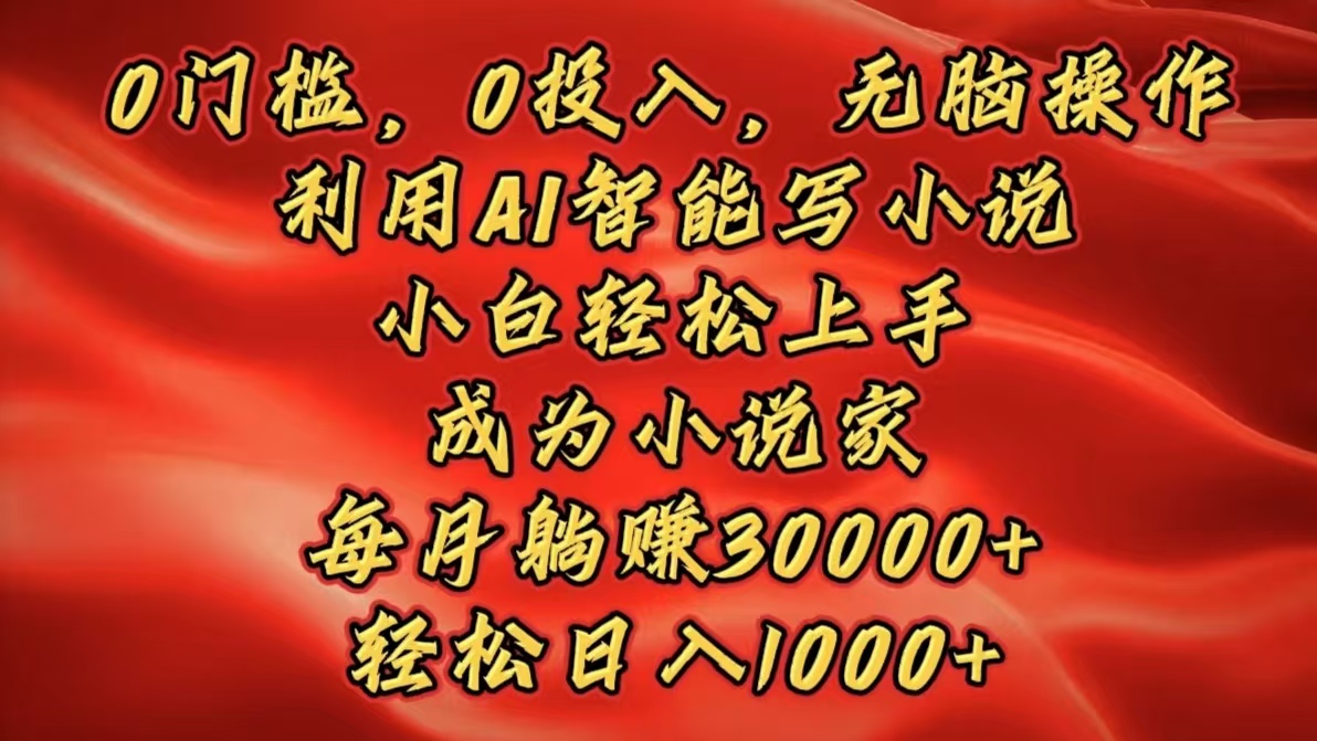 0门槛，0投入，无脑操作，利用AI智能写小说，小白轻松上手，成为小说家，每月躺赚30000+，轻松日入1000+51轻创基地-网创项目资源站-副业创业项目-电脑手机搞钱项目-网赚项目51轻创基地