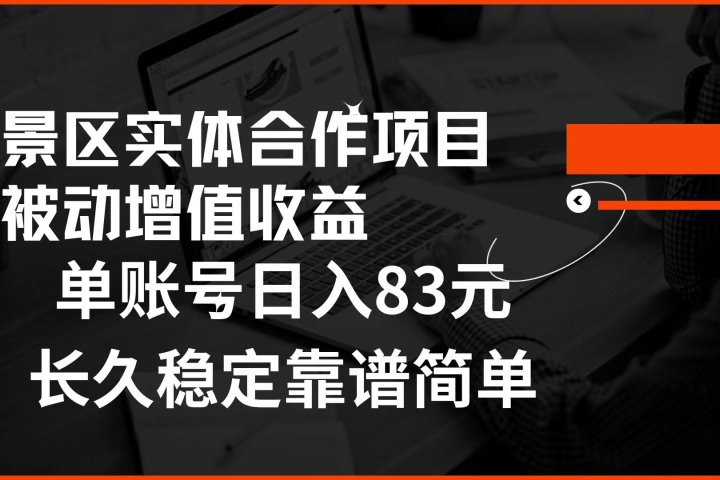景区房票合作 被动增值收益 单账号日入83元 稳定靠谱简单51轻创基地-网创项目资源站-副业创业项目-电脑手机搞钱项目-网赚项目51轻创基地