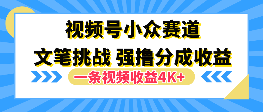 视频号小众赛道，文笔挑战，一条视频收益4K+51轻创基地-网创项目资源站-副业创业项目-电脑手机搞钱项目-网赚项目51轻创基地
