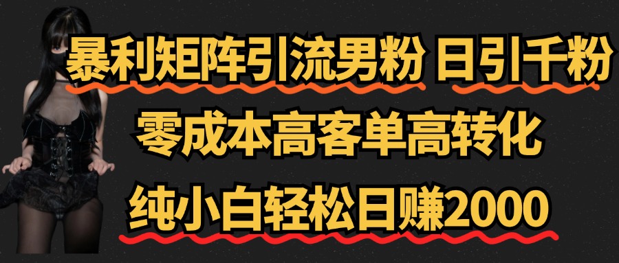 暴利矩阵引流男粉（日引千粉），零成本高客单高转化，纯小白轻松日赚2000+51轻创基地-网创项目资源站-副业创业项目-电脑手机搞钱项目-网赚项目51轻创基地