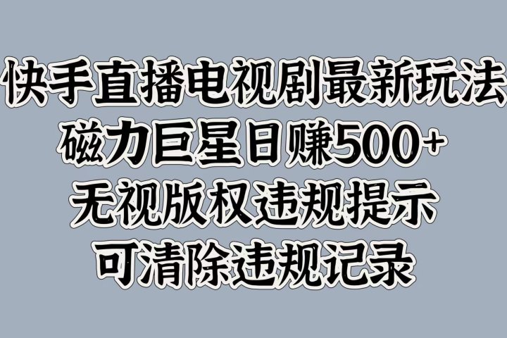 快手直播电视剧最新玩法，磁力巨星日赚500+，无视版权违规提示，可清除违规记录51轻创基地-网创项目资源站-副业创业项目-电脑手机搞钱项目-网赚项目51轻创基地
