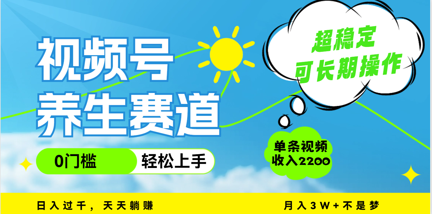视频号养生赛道，一条视频2200，超简单，长期稳定可做，月入3w+不是梦51轻创基地-网创项目资源站-副业创业项目-电脑手机搞钱项目-网赚项目51轻创基地