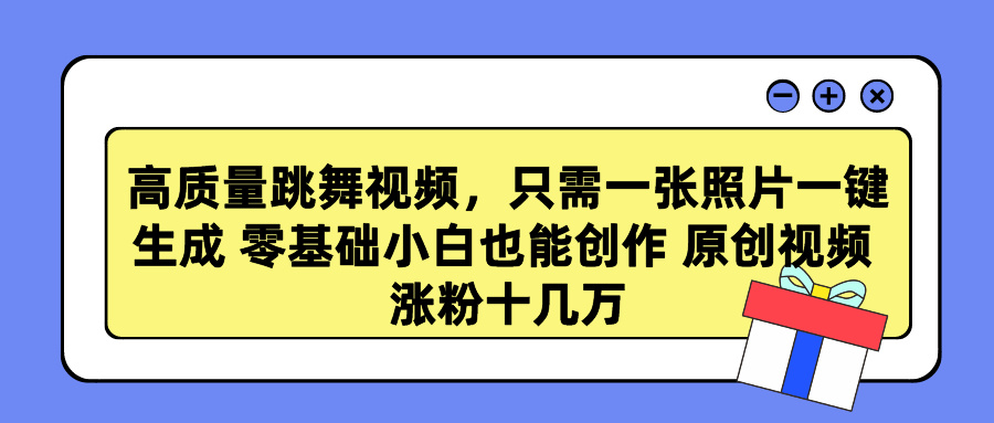 高质量跳舞视频，只需一张照片一键生成 零基础小白也能创作 原创视频 涨粉十几万51轻创基地-网创项目资源站-副业创业项目-电脑手机搞钱项目-网赚项目51轻创基地