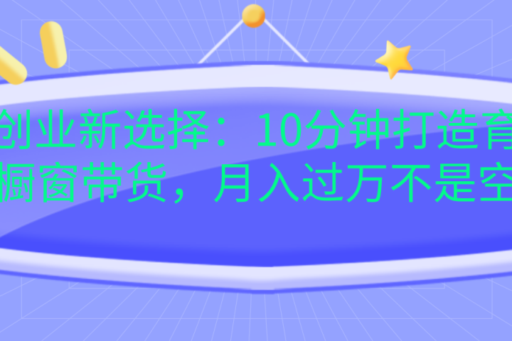 宝妈创业新选择：10分钟打造育儿视频橱窗带货，月入过万不是空谈51轻创基地-网创项目资源站-副业创业项目-电脑手机搞钱项目-网赚项目51轻创基地