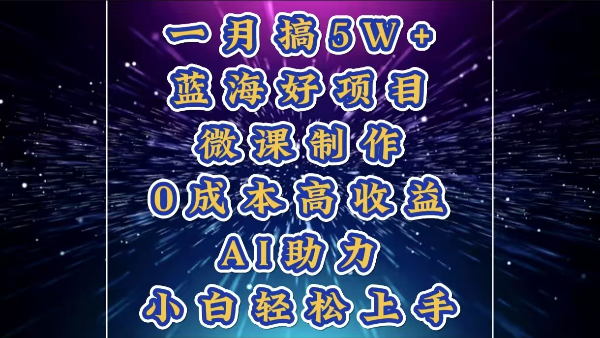1月搞了5W+的蓝海好项目，微课制作，0成本高收益，AI助力，小白轻松上手51轻创基地-网创项目资源站-副业创业项目-电脑手机搞钱项目-网赚项目51轻创基地