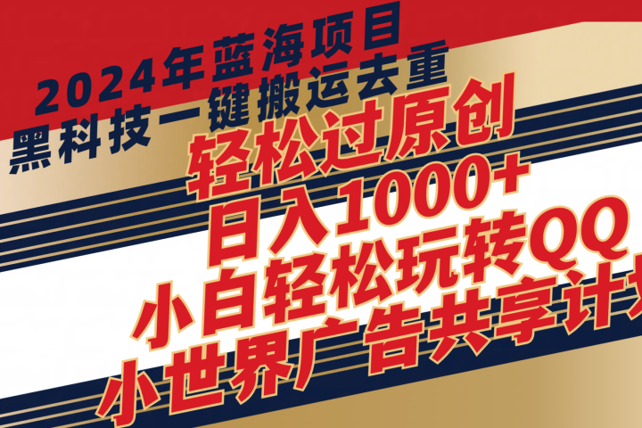 2024年蓝海项目，最新项，黑科技一键搬运去重，轻松过原创，日入1000+，小白轻松玩转QQ小世界广告共享计划51轻创基地-网创项目资源站-副业创业项目-电脑手机搞钱项目-网赚项目51轻创基地