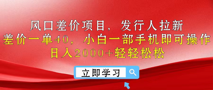 风口差价项目，发行人拉新，差价一单40，小白一部手机即可操作，日入2000+轻轻松松51轻创基地-网创项目资源站-副业创业项目-电脑手机搞钱项目-网赚项目51轻创基地