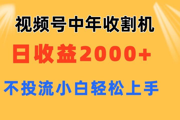 视频号中年收割机玩法  日收益2000+ 不投流 小白轻松上手51轻创基地-网创项目资源站-副业创业项目-电脑手机搞钱项目-网赚项目51轻创基地