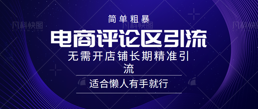 简单粗暴野路子引流，电商平台评论引流大法，无需开店铺长期精准引流，适合懒人有手就行51轻创基地-网创项目资源站-副业创业项目-电脑手机搞钱项目-网赚项目51轻创基地