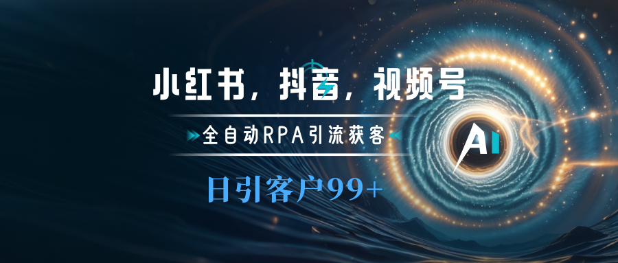 小红书，抖音，视频号主流平台全自动RPA引流获客，日引目标客户500+51轻创基地-网创项目资源站-副业创业项目-电脑手机搞钱项目-网赚项目51轻创基地
