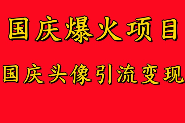 国庆爆火风口项目——国庆头像引流变现，零门槛高收益，小白也能起飞51轻创基地-网创项目资源站-副业创业项目-电脑手机搞钱项目-网赚项目51轻创基地