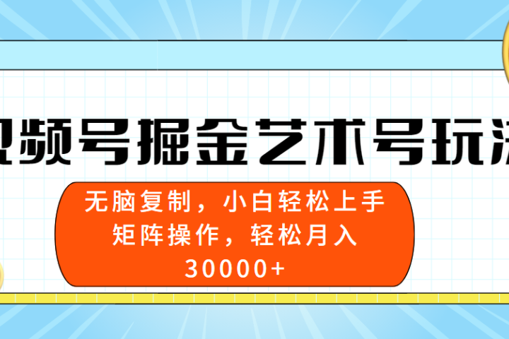 视频号掘金艺术号玩法，小白易上手，无脑复制。轻松月入3w+51轻创基地-网创项目资源站-副业创业项目-电脑手机搞钱项目-网赚项目51轻创基地
