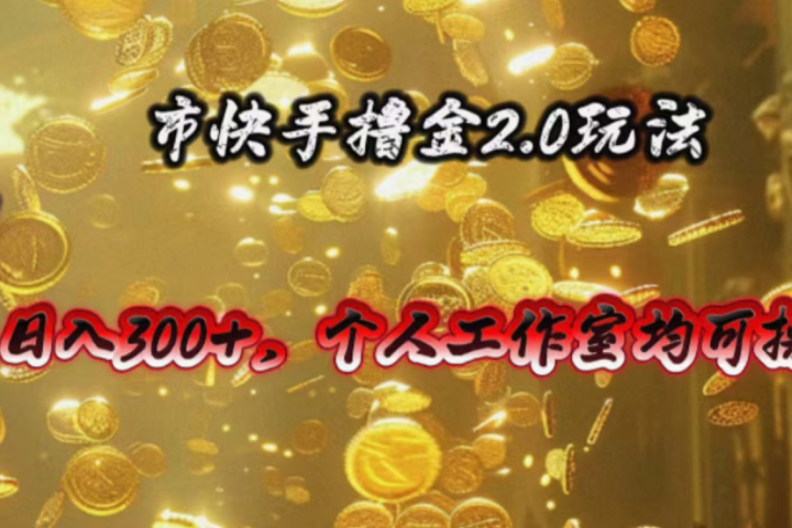 快手掘金2.0玩法，日入300+，个人工作室均可操作51轻创基地-网创项目资源站-副业创业项目-电脑手机搞钱项目-网赚项目51轻创基地