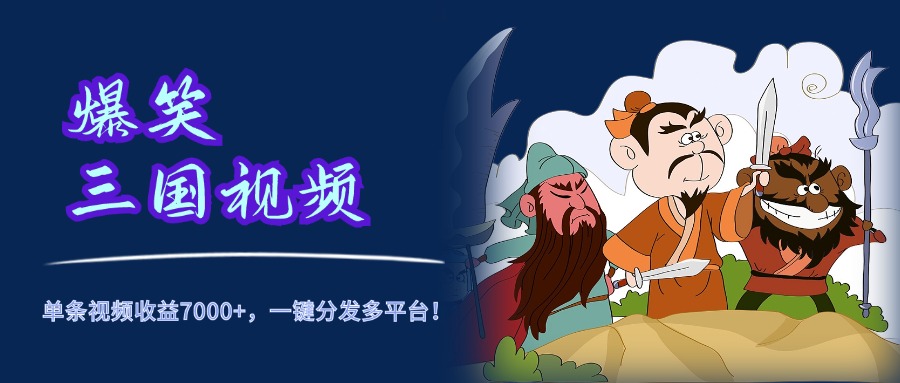 爆笑三国视频，5分钟制作，单条视频收益7000元+，一键分发多平台！51轻创基地-网创项目资源站-副业创业项目-电脑手机搞钱项目-网赚项目51轻创基地