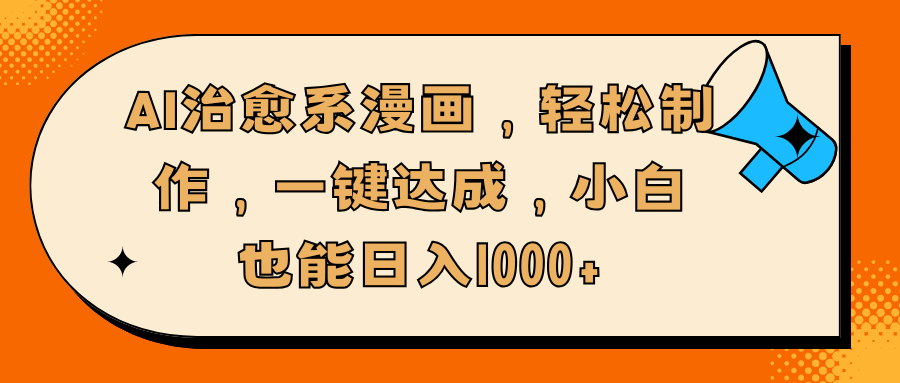 AI治愈系漫画，轻松制作，一键达成，小白也能日入1000+51轻创基地-网创项目资源站-副业创业项目-电脑手机搞钱项目-网赚项目51轻创基地