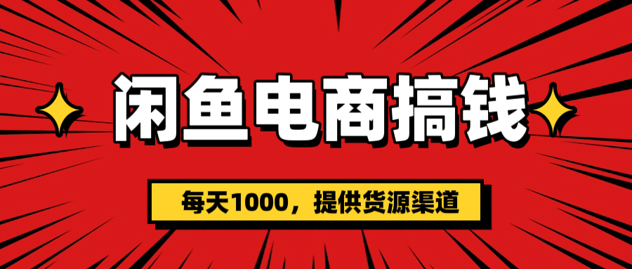 闲鱼电商搞钱，一天1000＋(提供货源）51轻创基地-网创项目资源站-副业创业项目-电脑手机搞钱项目-网赚项目51轻创基地