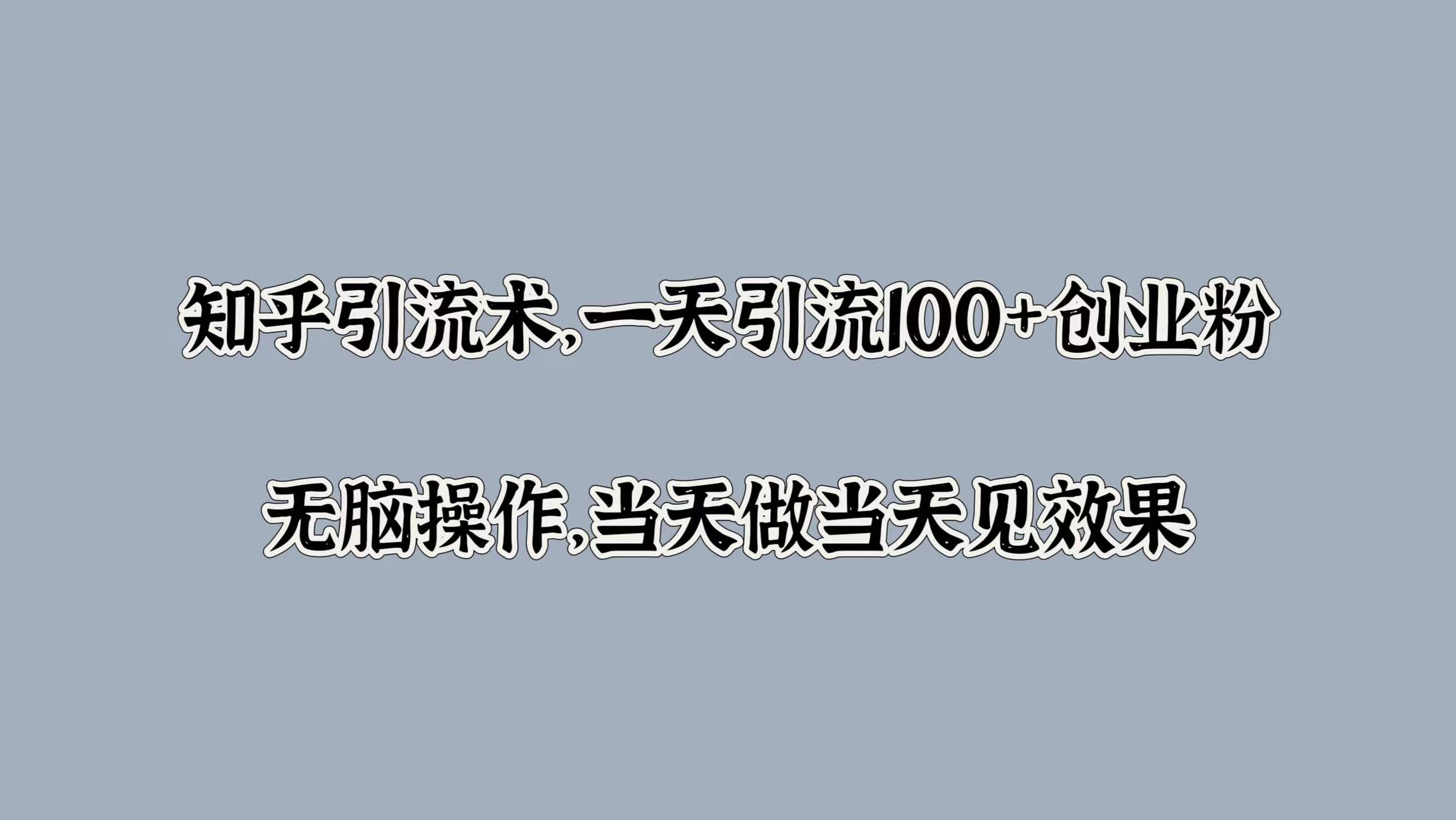 图片[1]51轻创基地-网创项目资源站-副业创业项目-电脑手机搞钱项目-网赚项目知乎引流术，一天引流100+创业粉，无脑操作，当天做当天见效果51轻创基地-网创项目资源站-副业创业项目-电脑手机搞钱项目-网赚项目51轻创基地