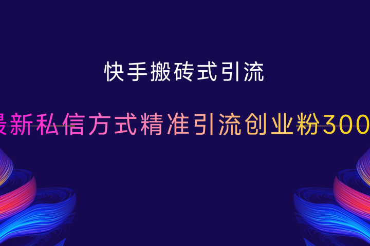 快手搬砖式引流，最新私信方式精准引流创业粉300+51轻创基地-网创项目资源站-副业创业项目-电脑手机搞钱项目-网赚项目51轻创基地