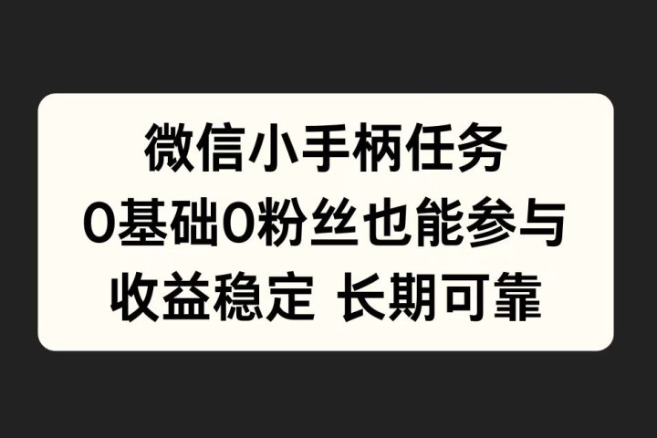 微信小手柄任务，0基础也能参与，收益稳定51轻创基地-网创项目资源站-副业创业项目-电脑手机搞钱项目-网赚项目51轻创基地