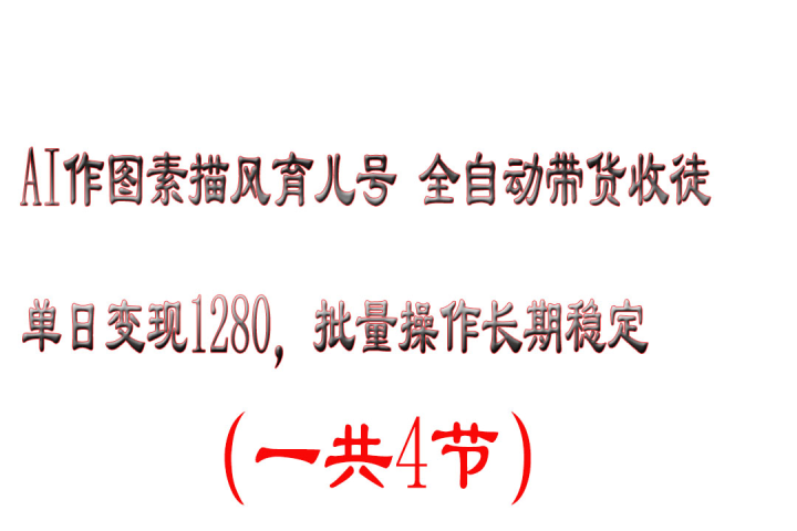 AI作图素描风育儿号全自动带货收徒单日变现1280，批量操作长期稳定51轻创基地-网创项目资源站-副业创业项目-电脑手机搞钱项目-网赚项目51轻创基地