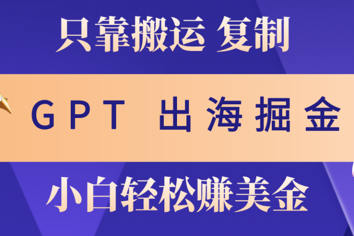 出海掘金搬运，赚老外美金，月入3w+，仅需GPT粘贴复制，小白也能玩转51轻创基地-网创项目资源站-副业创业项目-电脑手机搞钱项目-网赚项目51轻创基地