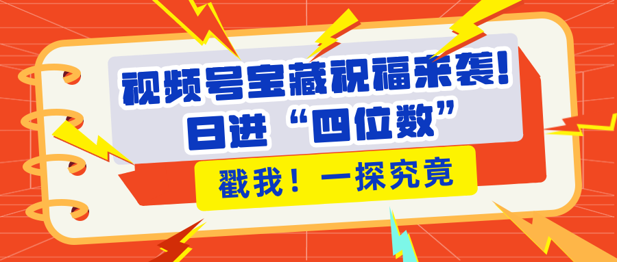 视频号宝藏祝福来袭！粉丝无忧扩张，带货效能翻倍，日进“四位数” 近在咫尺51轻创基地-网创项目资源站-副业创业项目-电脑手机搞钱项目-网赚项目51轻创基地