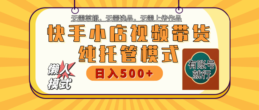 【躺赚项目】快手小店视频带货，纯托管模式，日入500+，无需剪辑，无需选品，无需上传作品，有账号即可托管51轻创基地-网创项目资源站-副业创业项目-电脑手机搞钱项目-网赚项目51轻创基地