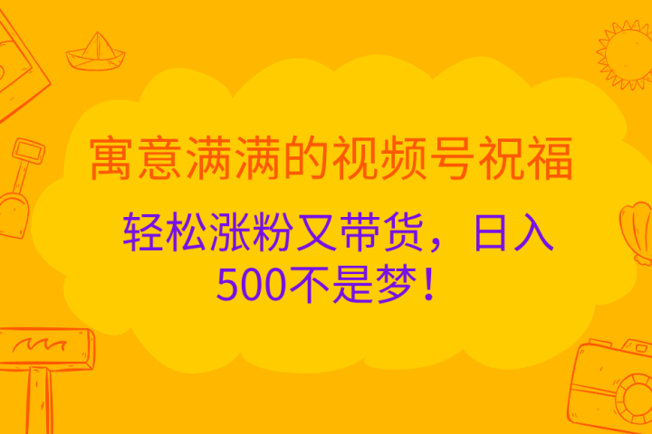寓意满满的 视频号祝福，轻松涨粉又带货，日入500不是梦！51轻创基地-网创项目资源站-副业创业项目-电脑手机搞钱项目-网赚项目51轻创基地
