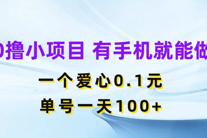 0撸小项目 有手机就能做 一个爱心0.1元 单号一天100+51轻创基地-网创项目资源站-副业创业项目-电脑手机搞钱项目-网赚项目51轻创基地