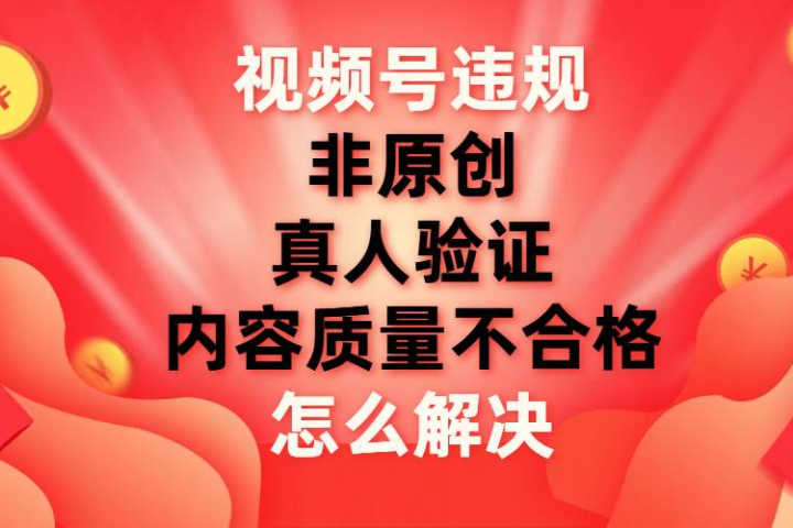 最新视频号【非原创，内容质量不合格，真人验证】违规怎么解决51轻创基地-网创项目资源站-副业创业项目-电脑手机搞钱项目-网赚项目51轻创基地