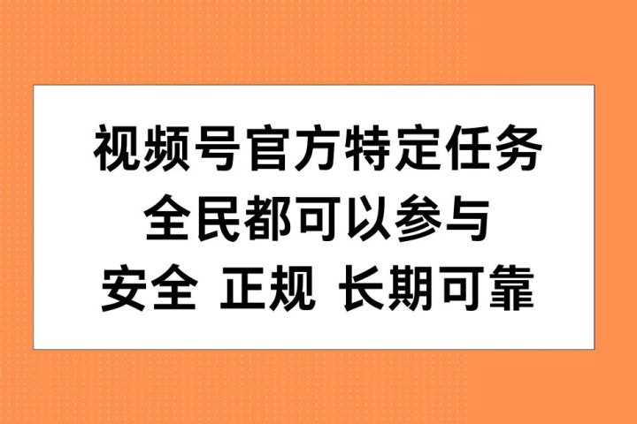 视频号官方特定任务，全民可参与，安全正规长期可靠51轻创基地-网创项目资源站-副业创业项目-电脑手机搞钱项目-网赚项目51轻创基地