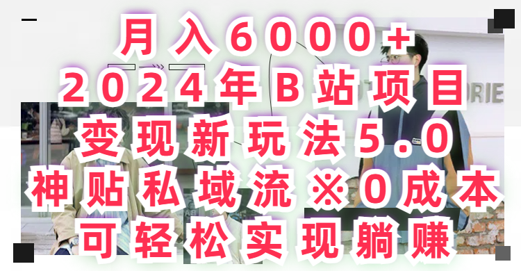 月入6000+2024年B站项目变现新玩法5.0，神贴私域流+0成本，可轻松实,现躺赚51轻创基地-网创项目资源站-副业创业项目-电脑手机搞钱项目-网赚项目51轻创基地